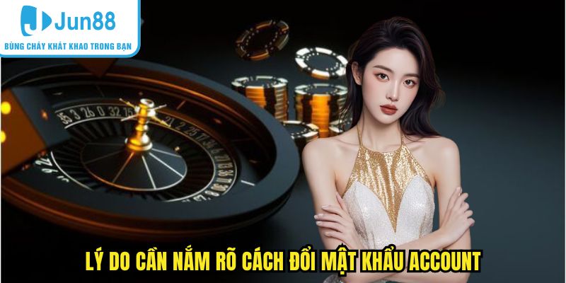 Lý do cần nắm rõ cách đổi mật khẩu account