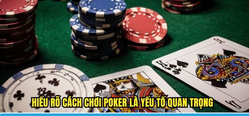 Hiểu rõ cách chơi Poker là yếu tố quan trọng